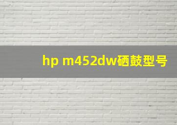 hp m452dw硒鼓型号